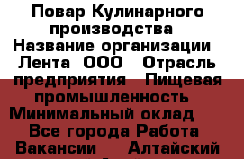 Повар Кулинарного производства › Название организации ­ Лента, ООО › Отрасль предприятия ­ Пищевая промышленность › Минимальный оклад ­ 1 - Все города Работа » Вакансии   . Алтайский край,Алейск г.